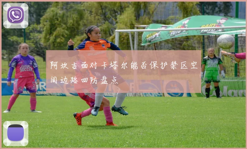 阿坎吉面对卡塔尔能否保护禁区空间边路回防盘点