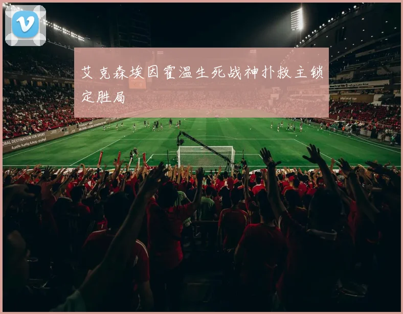 艾克森埃因霍温生死战神扑救主锁定胜局