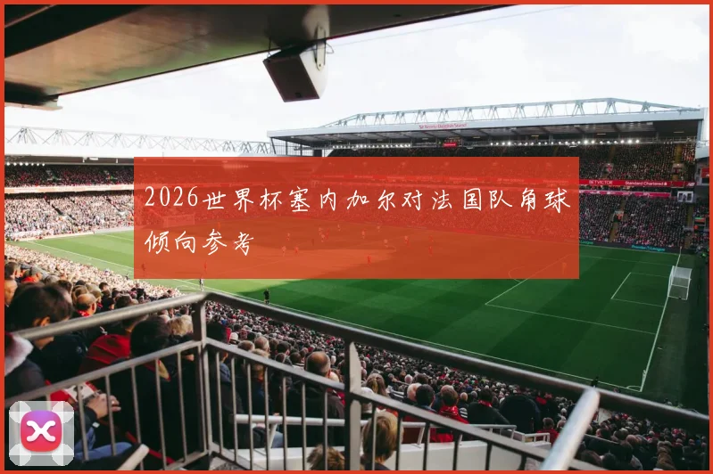 2026世界杯塞内加尔对法国队角球倾向参考