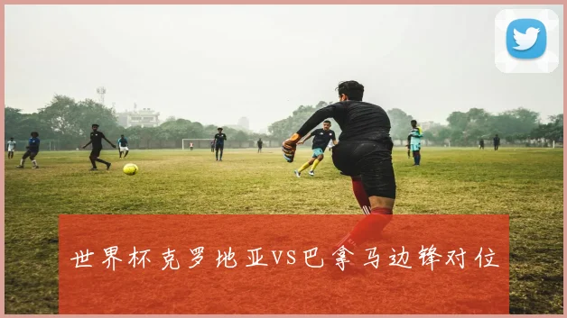 世界杯克罗地亚vs巴拿马边锋对位