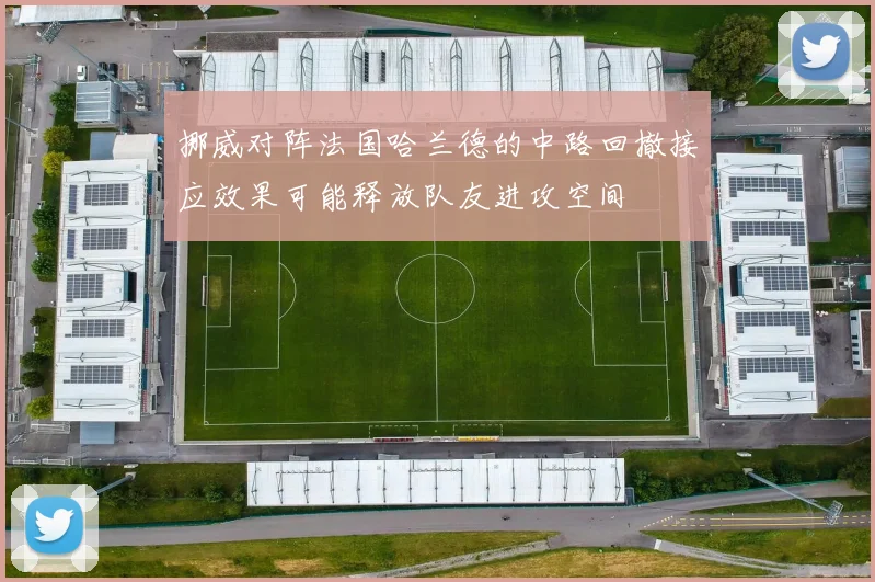 挪威对阵法国哈兰德的中路回撤接应效果可能释放队友进攻空间