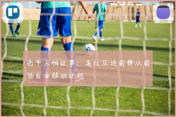 西甲人物故事:高位压迫前锋从前场自由移动说起