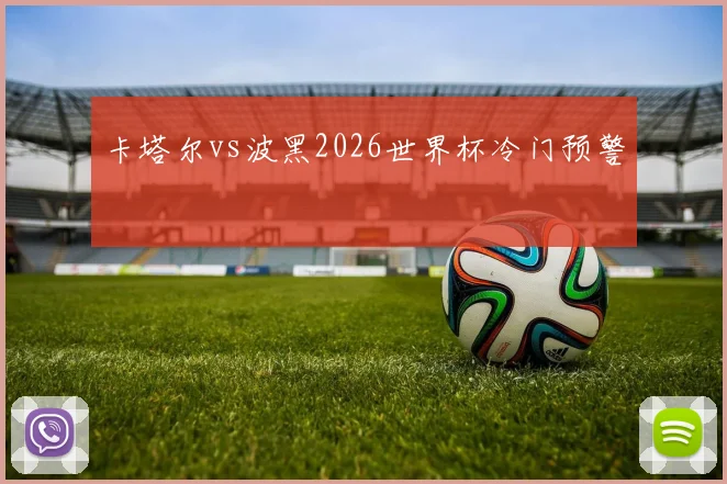 卡塔尔vs波黑2026世界杯冷门预警