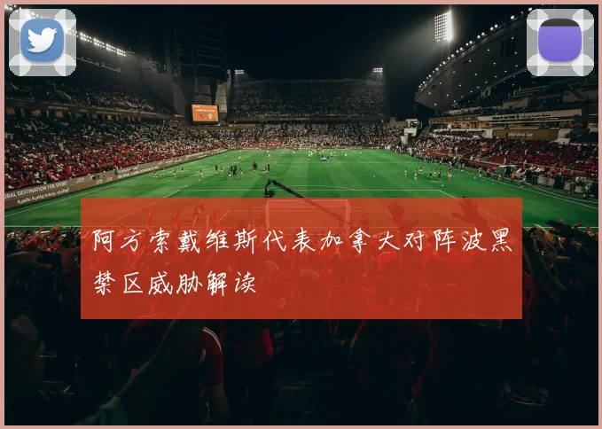 阿方索戴维斯代表加拿大对阵波黑禁区威胁解读