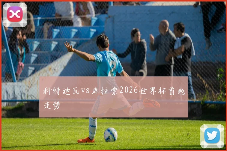科特迪瓦vs库拉索2026世界杯首轮走势