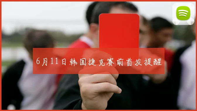 6月11日韩国捷克赛前首发提醒
