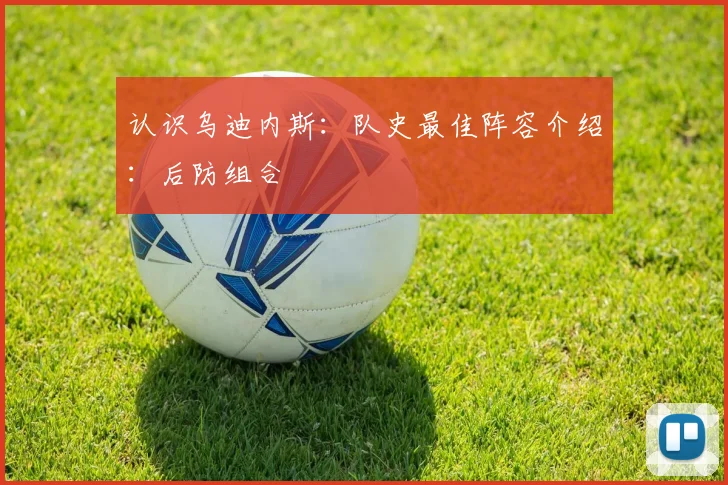 认识乌迪内斯:队史最佳阵容介绍:后防组合