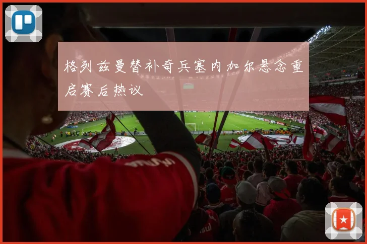 格列兹曼替补奇兵塞内加尔悬念重启赛后热议