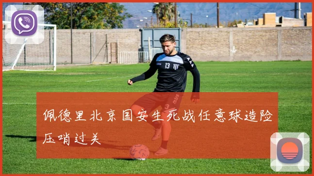 佩德里北京国安生死战任意球造险压哨过关
