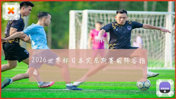2026世界杯日本突尼斯赛前阵容指南