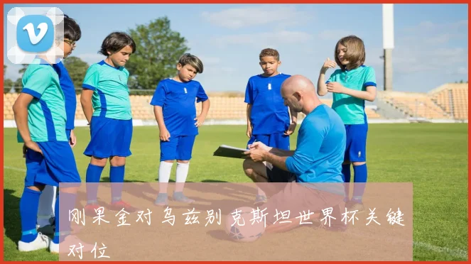 刚果金对乌兹别克斯坦世界杯关键对位