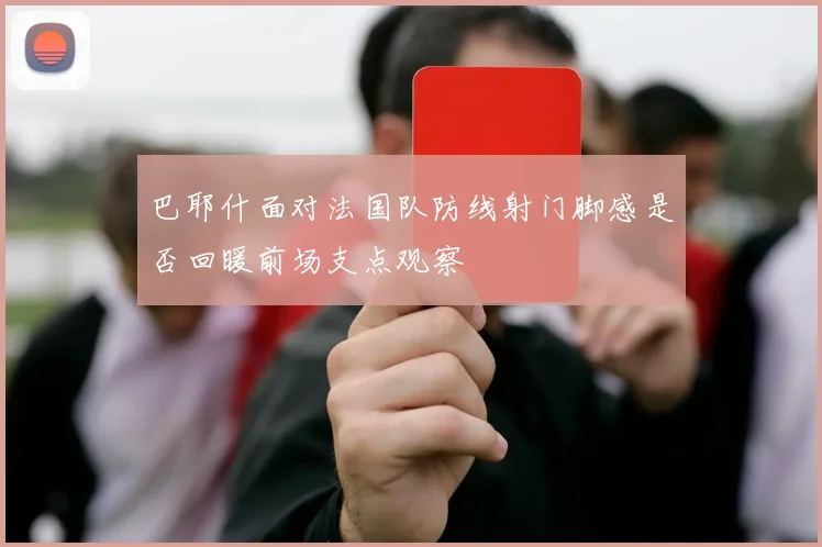 巴耶什面对法国队防线射门脚感是否回暖前场支点观察