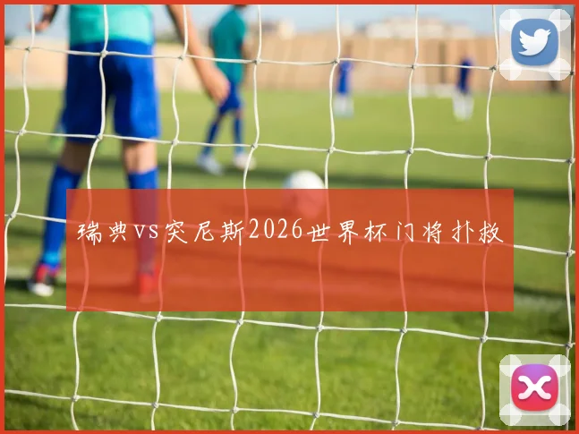 瑞典vs突尼斯2026世界杯门将扑救