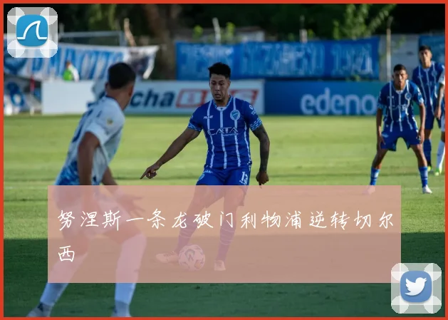 努涅斯一条龙破门利物浦逆转切尔西