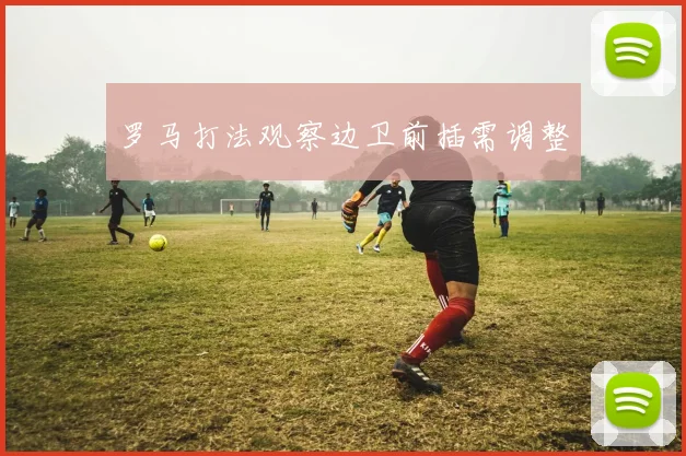 罗马打法观察边卫前插需调整
