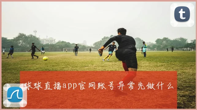 球球直播app官网账号异常先做什么