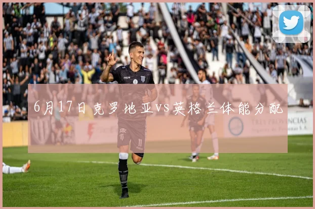 6月17日克罗地亚vs英格兰体能分配