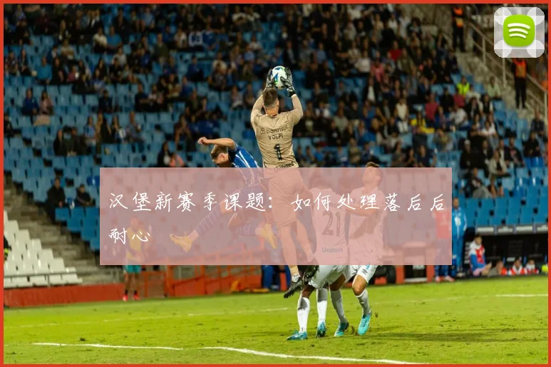汉堡新赛季课题：如何处理落后后耐心