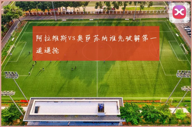 阿拉维斯vs奥萨苏纳谁先破解第一道逼抢