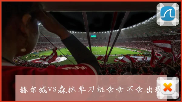 赫尔城vs森林单刀机会会不会出现