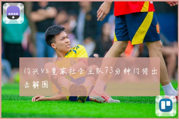 门兴vs皇家社会主队73分钟门将出击解围