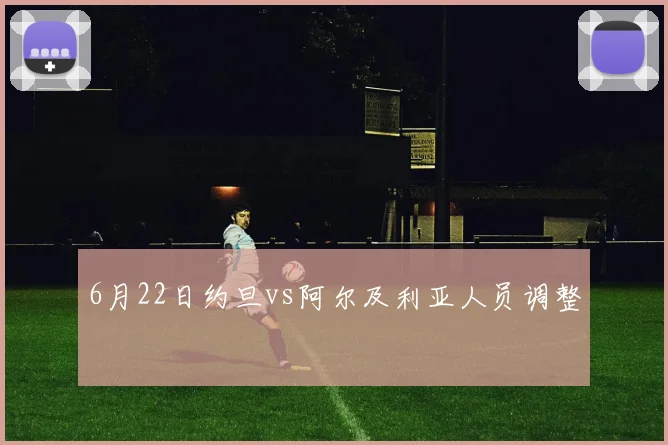 6月22日约旦vs阿尔及利亚人员调整