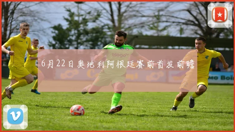 6月22日奥地利阿根廷赛前首发前瞻