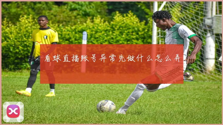 看球直播账号异常先做什么怎么弄