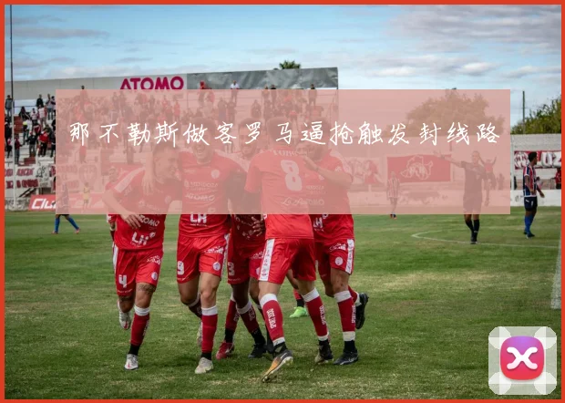 那不勒斯做客罗马逼抢触发封线路
