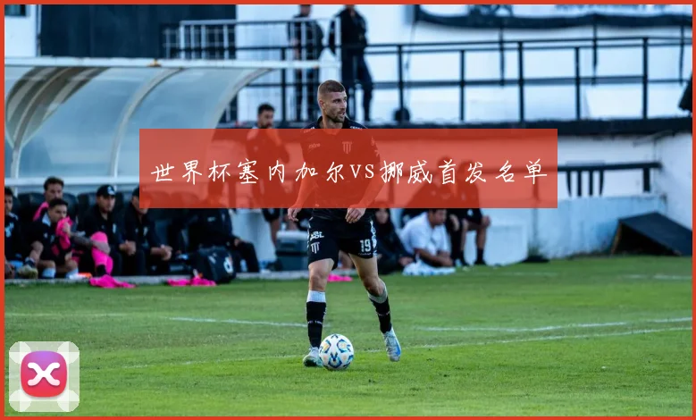 世界杯塞内加尔vs挪威首发名单